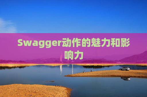 Swagger动作的魅力和影响力