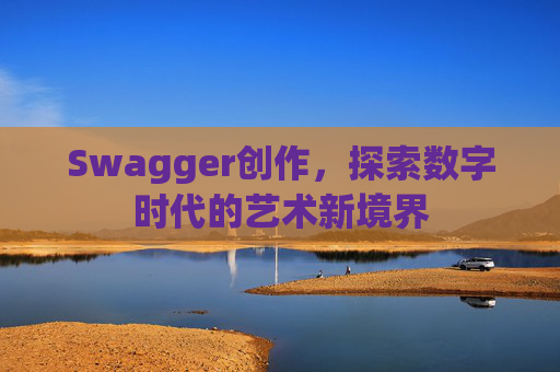 Swagger创作，探索数字时代的艺术新境界
